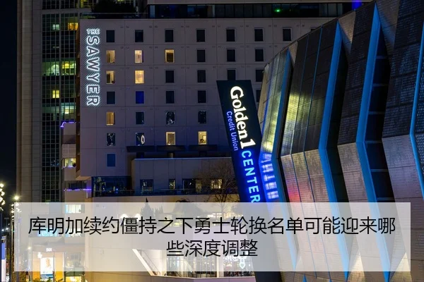 库明加续约僵持之下勇士轮换名单可能迎来哪些深度调整